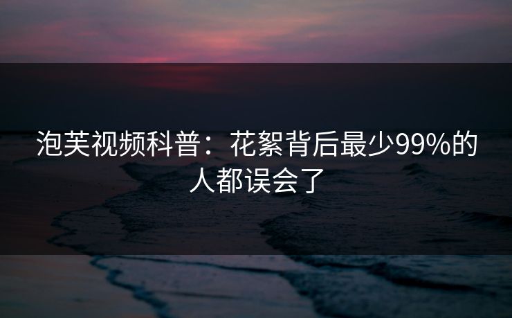泡芙视频科普：花絮背后最少99%的人都误会了