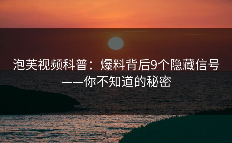泡芙视频科普：爆料背后9个隐藏信号——你不知道的秘密