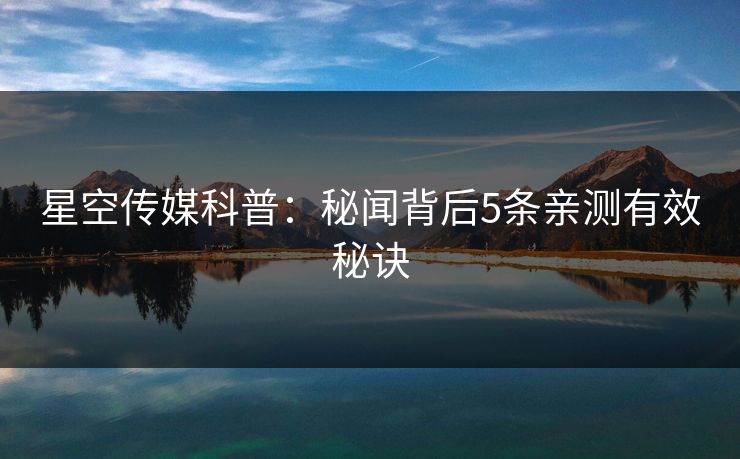 星空传媒科普：秘闻背后5条亲测有效秘诀