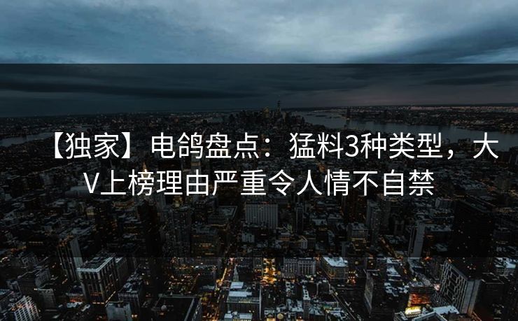 【独家】电鸽盘点：猛料3种类型，大V上榜理由严重令人情不自禁