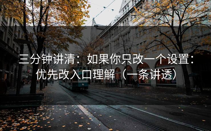 三分钟讲清：如果你只改一个设置：优先改入口理解（一条讲透）
